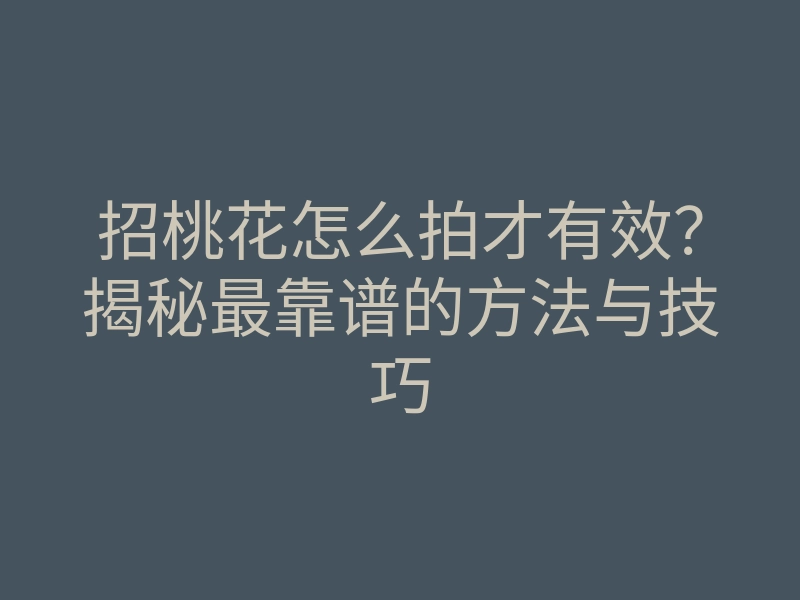 招桃花怎么拍才有效?揭秘最靠谱的方法与技巧
