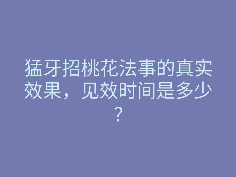 猛牙招桃花法事的真实效果,见效时间是多少?