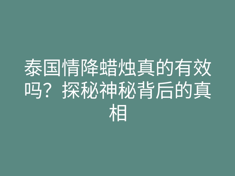 泰国情降蜡烛真的有效吗?探秘神秘背后的真相