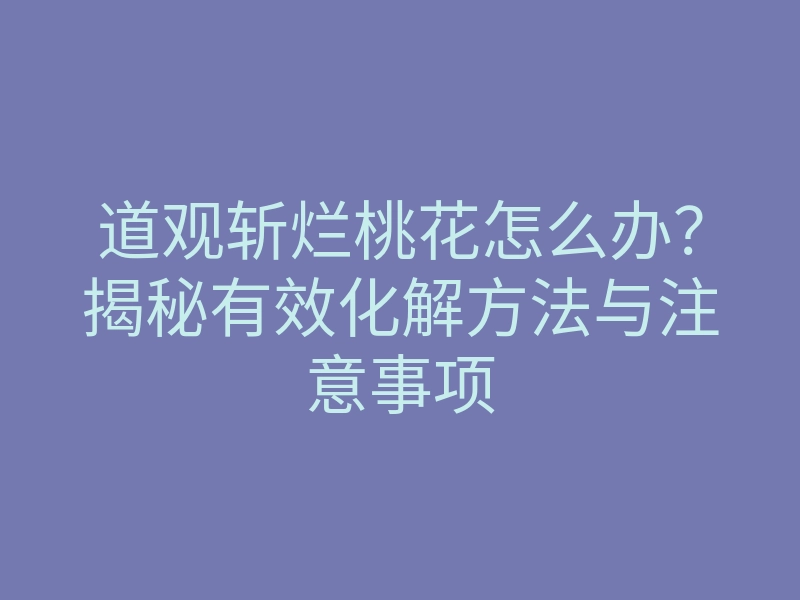 道观斩烂桃花怎么办?揭秘有效化解方法与注意事项