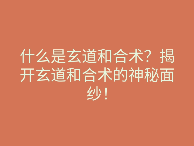 什么是玄道和合术?揭开玄道和合术的神秘面纱!