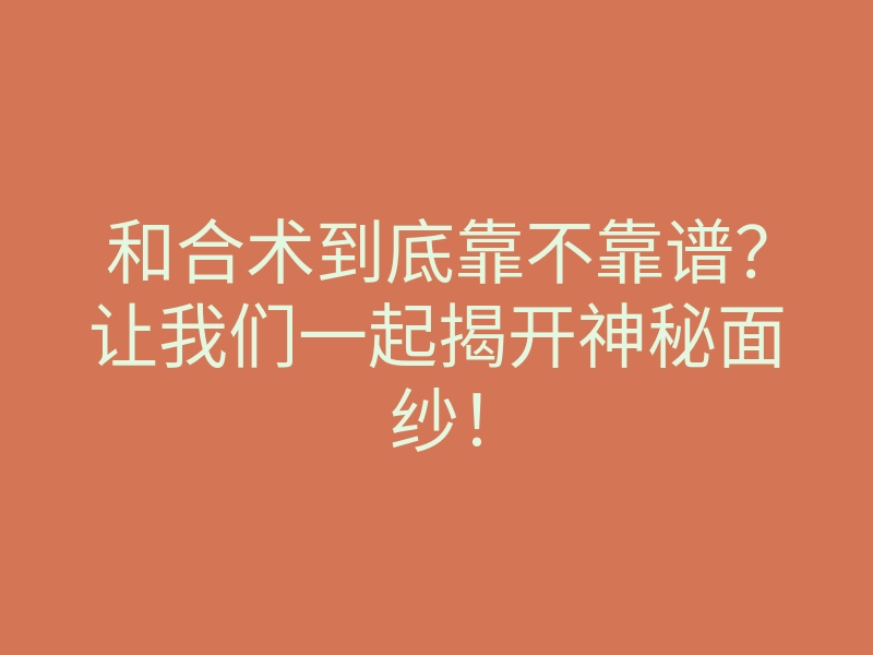和合术到底靠不靠谱?让我们一起揭开神秘面纱!