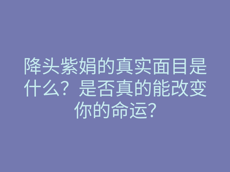 降头紫娟的真实面目是什么?是否真的能改变你的命运?