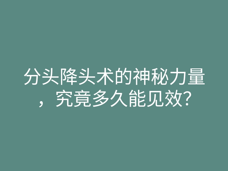 分头降头术的神秘力量,究竟多久能见效?