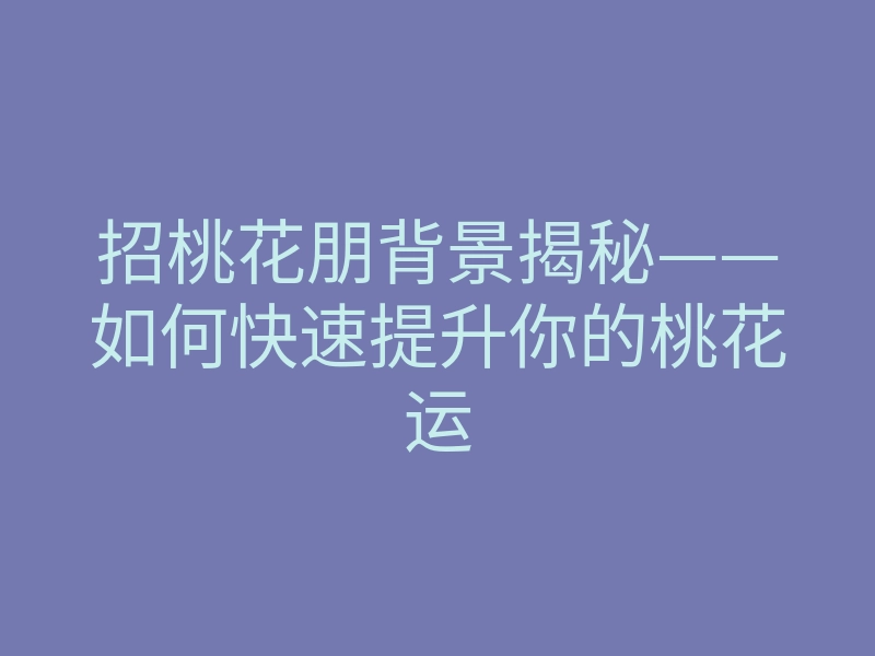 招桃花朋背景揭秘——如何快速提升你的桃花运