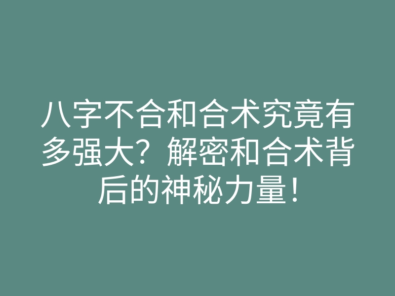 八字不合和合术究竟有多强大?解密和合术背后的神秘力量!