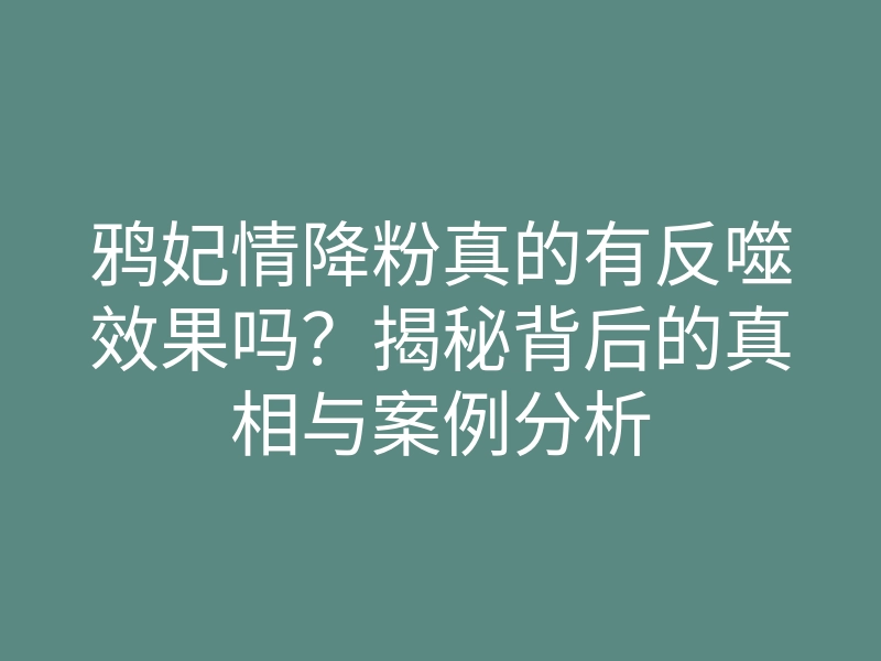 鸦妃情降粉真的有反噬效果吗?揭秘背后的真相与案例分析