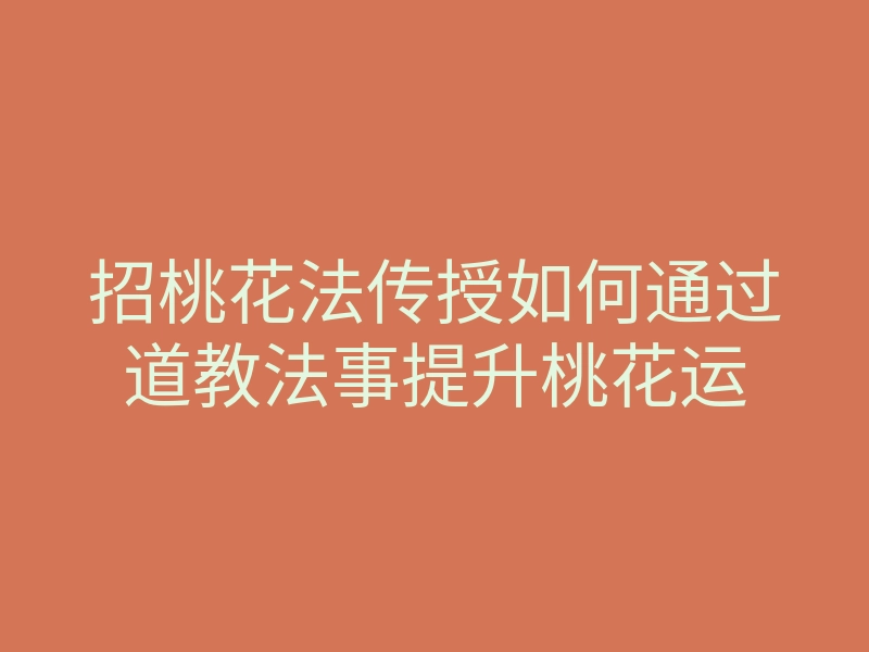 招桃花法传授如何通过道教法事提升桃花运