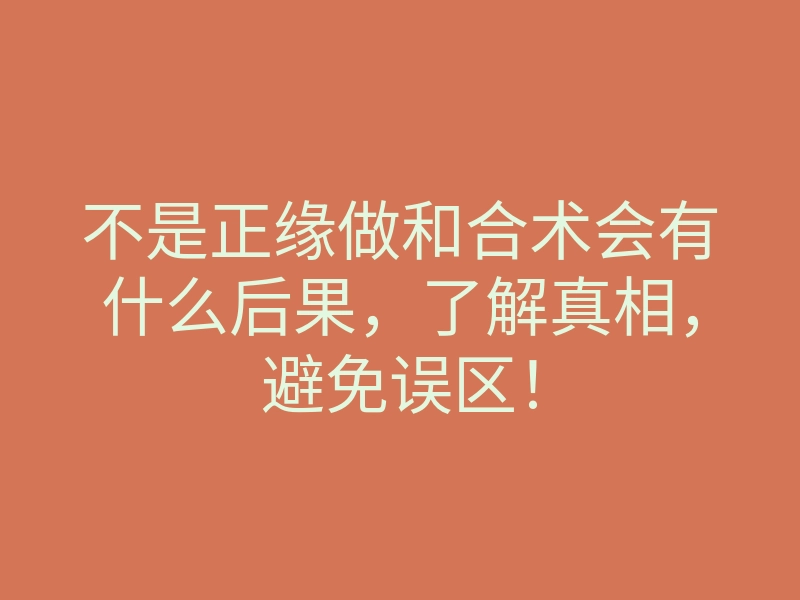 不是正缘做和合术会有什么后果,了解真相,避免误区!