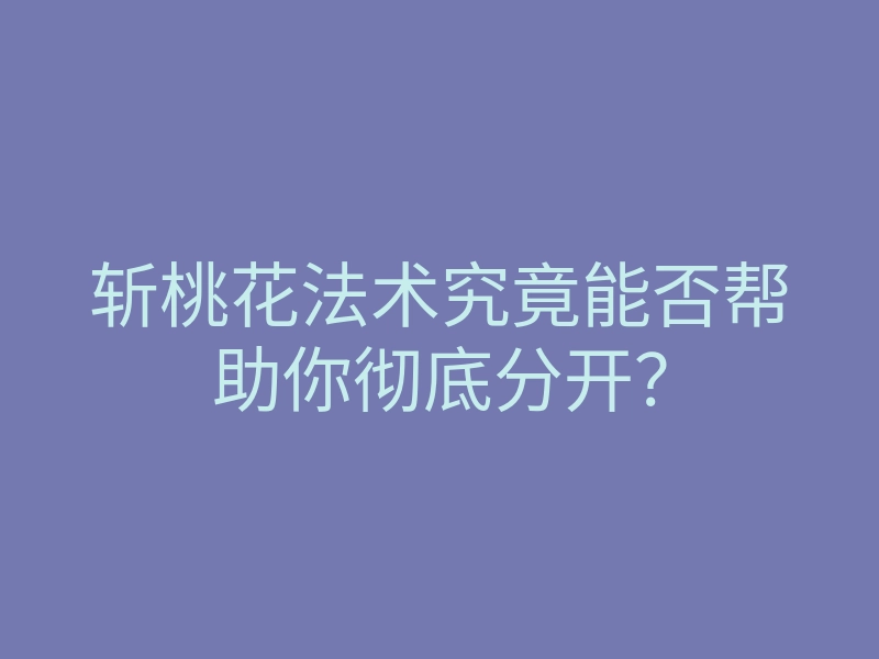 斩桃花法术究竟能否帮助你彻底分开？