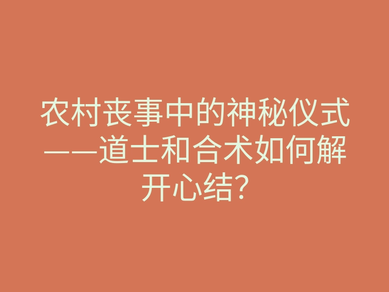 农村丧事中的神秘仪式——道士和合术如何解开心结?