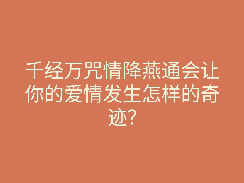 千经万咒情降燕通会让你的爱情发生怎样的奇迹?