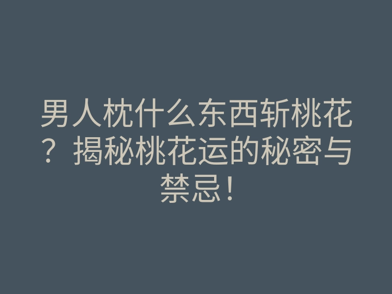 男人枕什么东西斩桃花?揭秘桃花运的秘密与禁忌!