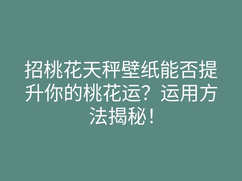 招桃花天秤壁纸能否提升你的桃花运?运用方法揭秘!