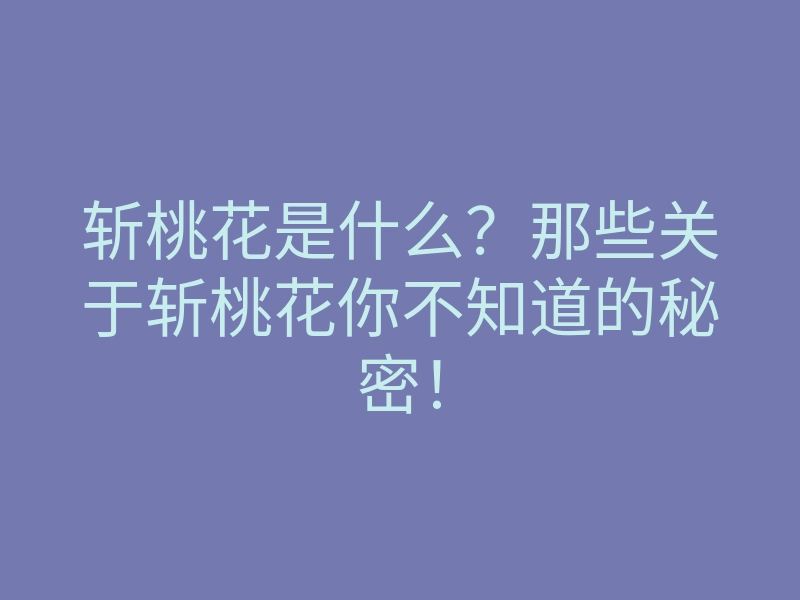 斩桃花是什么?那些关于斩桃花你不知道的秘密!