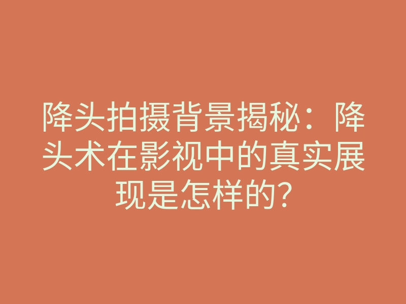降头拍摄背景揭秘:降头术在影视中的真实展现是怎样的?