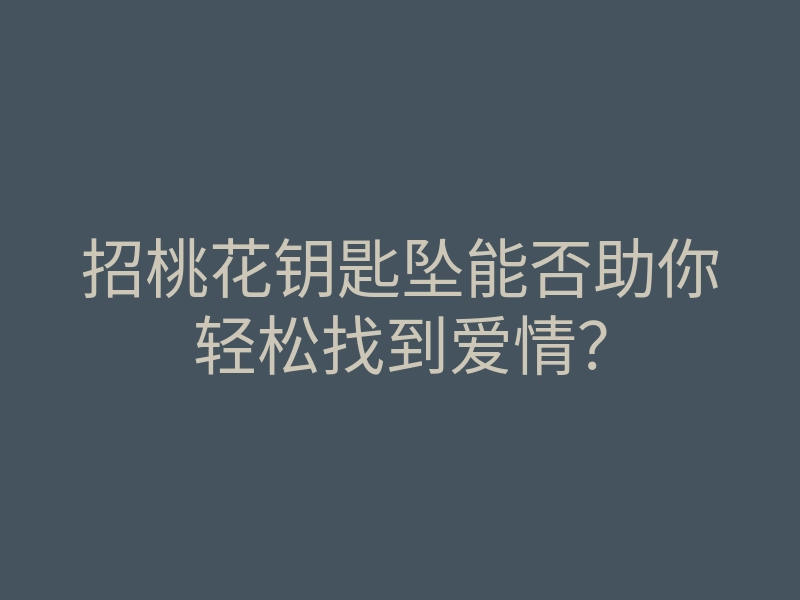 招桃花钥匙坠能否助你轻松找到爱情?