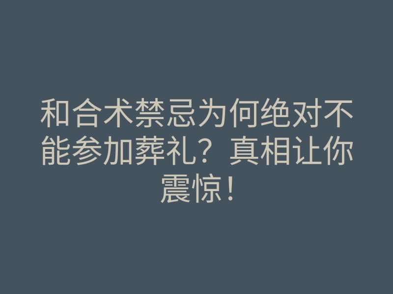 和合术禁忌为何绝对不能参加葬礼?真相让你震惊!