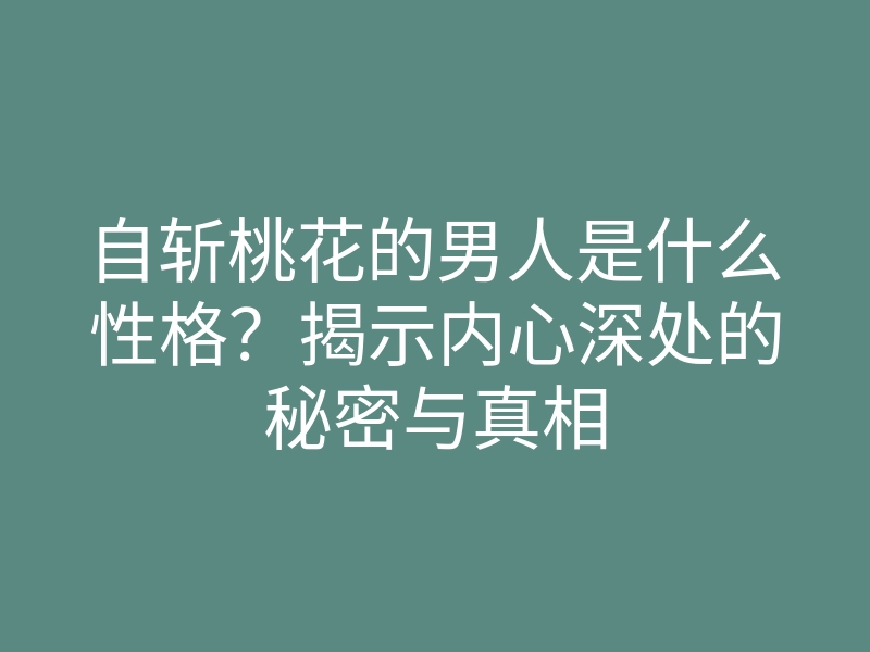 自斩桃花的男人是什么性格?揭示内心深处的秘密与真相