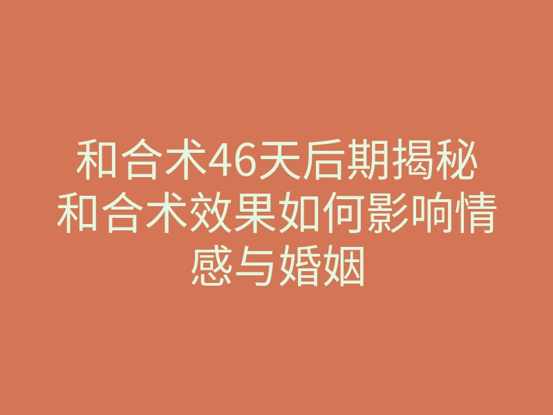 和合术46天后期揭秘和合术效果如何影响情感与婚姻