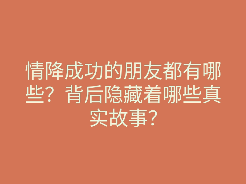 情降成功的朋友都有哪些?背后隐藏着哪些真实故事?