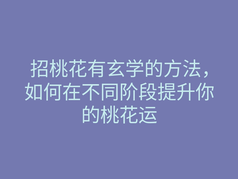 招桃花有玄学的方法,如何在不同阶段提升你的桃花运