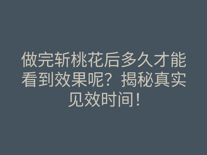 做完斩桃花后多久才能看到效果呢?揭秘真实见效时间!