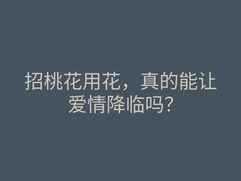 招桃花用花,真的能让爱情降临吗?