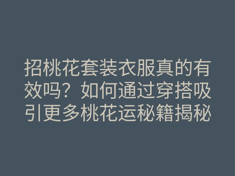招桃花套装衣服真的有效吗？如何通过穿搭吸引更多桃花运秘籍揭秘