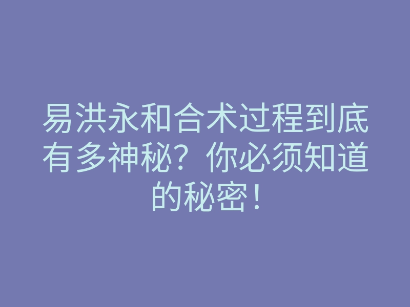 易洪永和合术过程到底有多神秘?你必须知道的秘密!