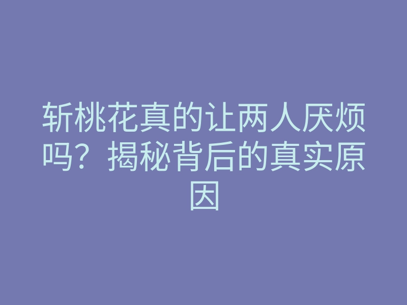 斩桃花真的让两人厌烦吗?揭秘背后的真实原因