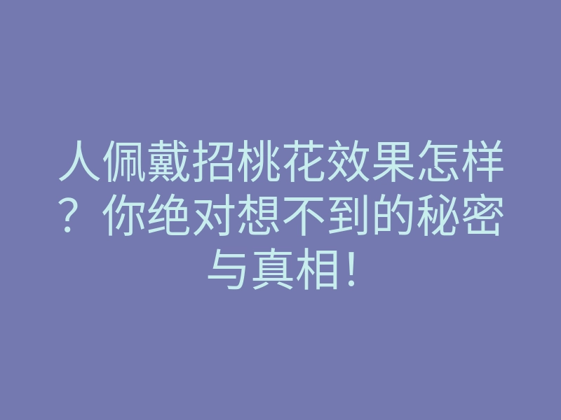 人佩戴招桃花效果怎样？你绝对想不到的秘密与真相！