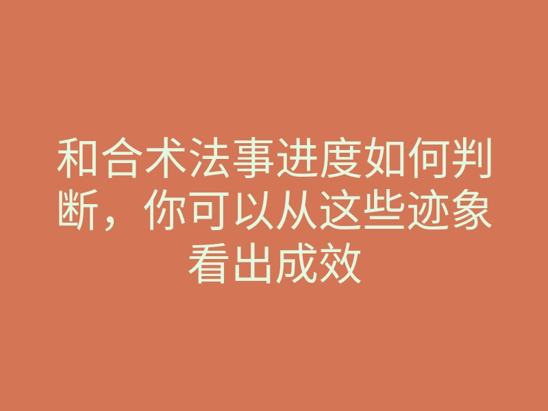 和合术法事进度如何判断,你可以从这些迹象看出成效