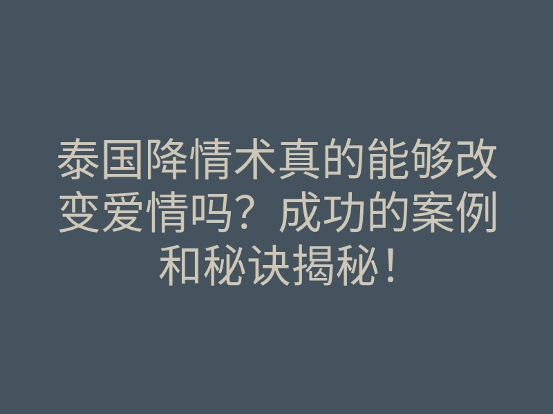 泰国降情术真的能够改变爱情吗?成功的案例和秘诀揭秘!