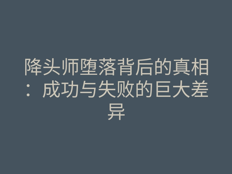 降头师堕落背后的真相:成功与失败的巨大差异
