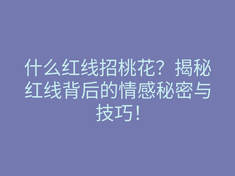 什么红线招桃花?揭秘红线背后的情感秘密与技巧!
