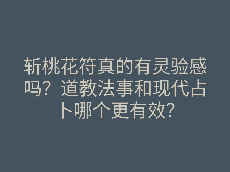 斩桃花符真的有灵验感吗?道教法事和现代占卜哪个更有效?