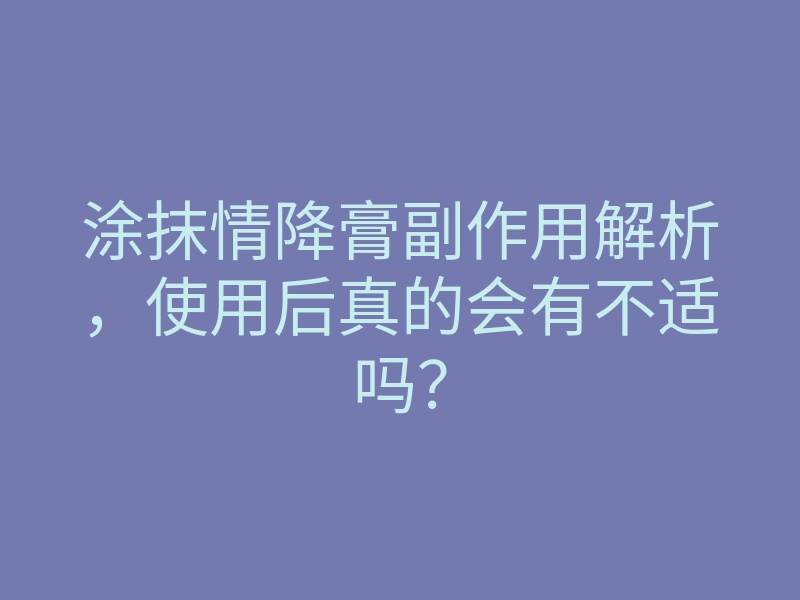 涂抹情降膏副作用解析，使用后真的会有不适吗？