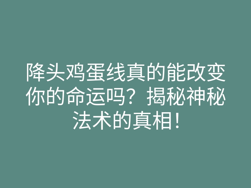 降头鸡蛋线真的能改变你的命运吗?揭秘神秘法术的真相!