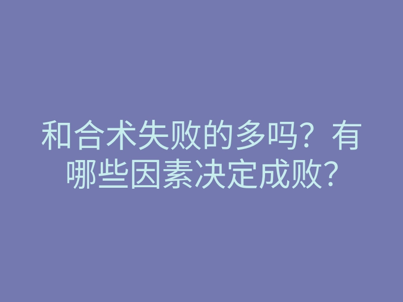 和合术失败的多吗?有哪些因素决定成败?