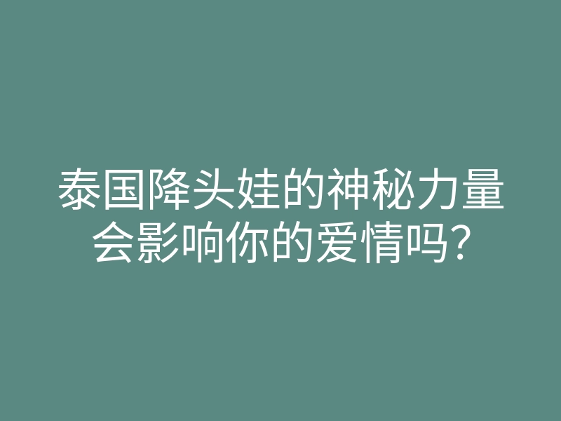 泰国降头娃的神秘力量会影响你的爱情吗?