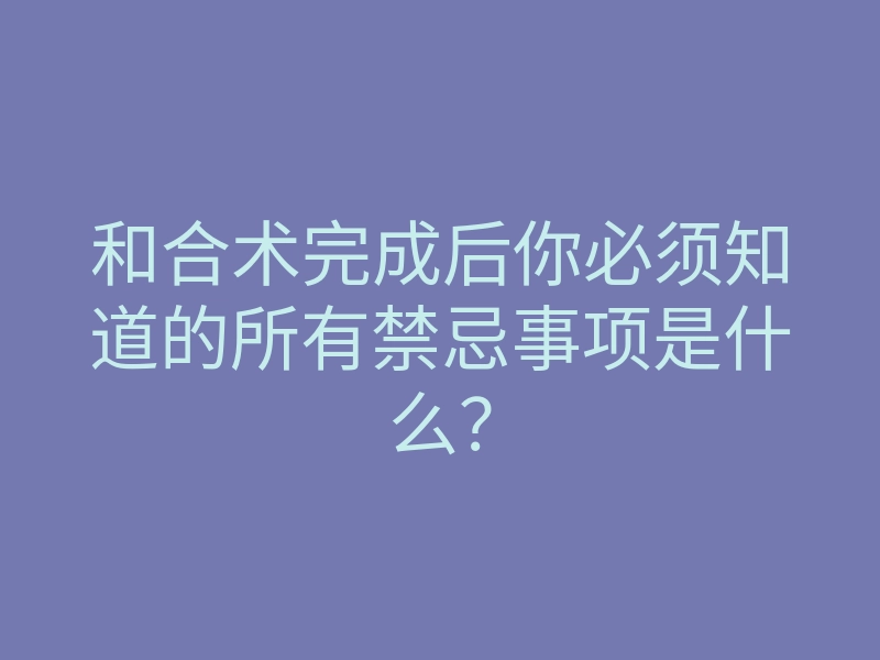 和合术完成后你必须知道的所有禁忌事项是什么？