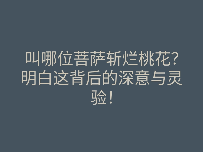 叫哪位菩萨斩烂桃花?明白这背后的深意与灵验!