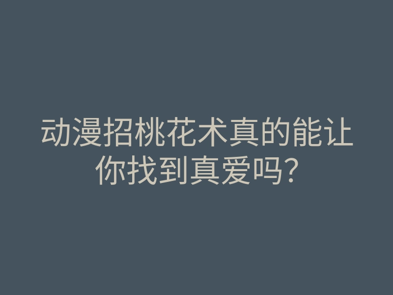 动漫招桃花术真的能让你找到真爱吗?
