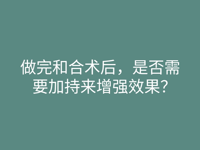 做完和合术后，是否需要加持来增强效果？