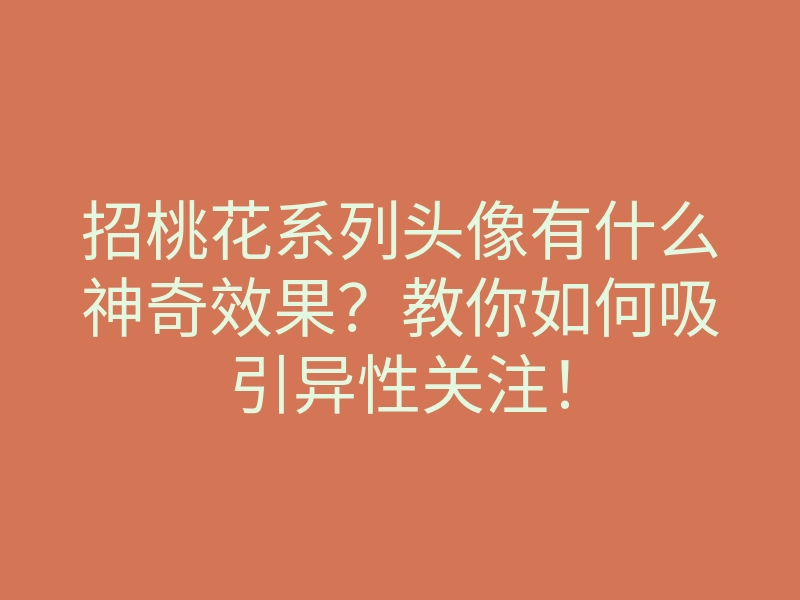 招桃花系列头像有什么神奇效果?教你如何吸引异性关注!
