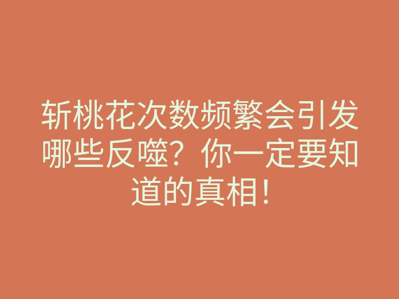 斩桃花次数频繁会引发哪些反噬?你一定要知道的真相!
