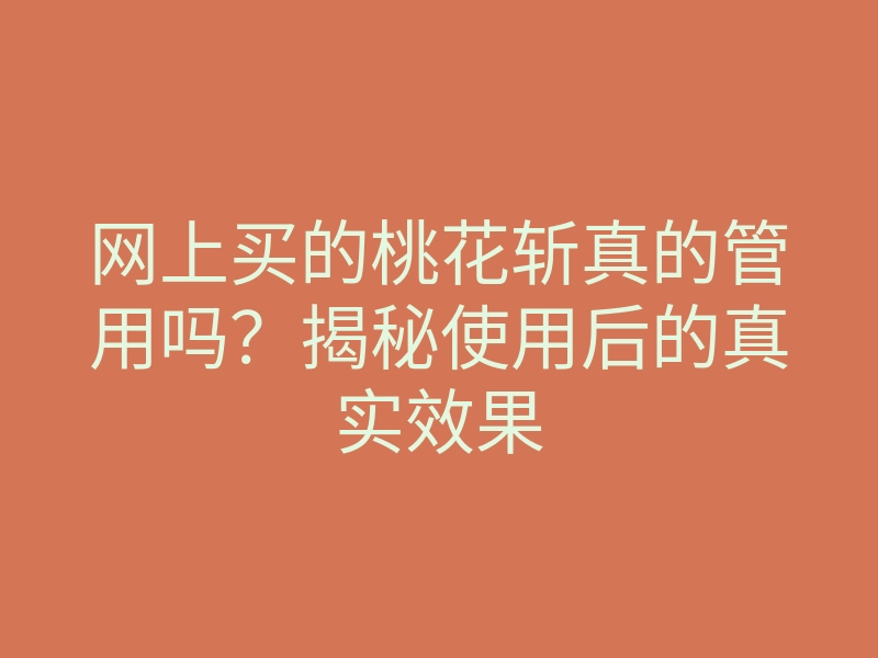 网上买的桃花斩真的管用吗？揭秘使用后的真实效果
