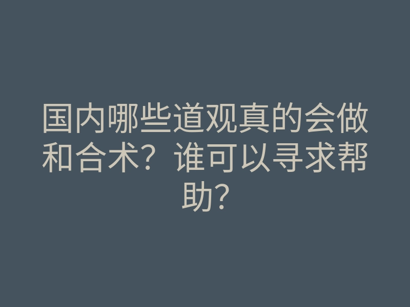 国内哪些道观真的会做和合术?谁可以寻求帮助?
