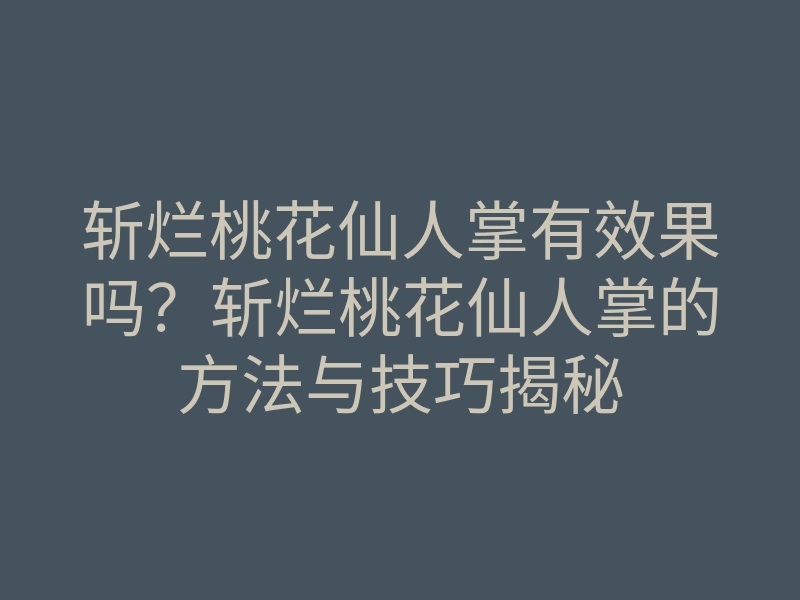 斩烂桃花仙人掌有效果吗?斩烂桃花仙人掌的方法与技巧揭秘